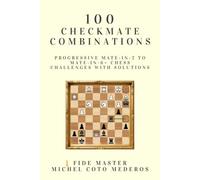 100 Checkmate Combinations: Progressive Mate-in-2 to Mate-in-6+ Chess Challenges With Solutions