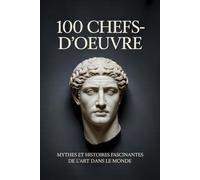 100 chefs-d’œuvre: Mythes et histoires fascinantes de l’art à travers le monde en version rapide et captivante