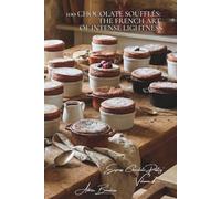 100 Chocolate Soufflés: The French Art of Intense Lightness: Hot and cold versions: infallible techniques to impress your guests