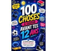 100 Choses à Savoir Avant Tes 12 Ans: Le guide complet pour les pré-ados : confiance en soi, relations, études , argent et avenir