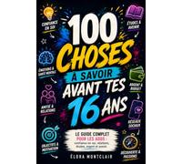 100 Choses à Savoir Avant Tes 16 Ans: Le guide complet pour les ados : confiance en soi, relations, études, argents et avenir