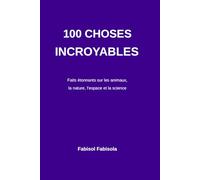 100 Choses Incroyables que Vous Ne Saviez Pas: Faits étonnants sur les animaux l’espace la nature et le corps humain