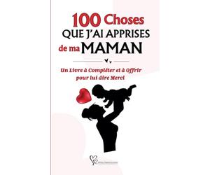 100 Choses que j'ai apprises de ma Maman: Un Livre à Compléter et à Offrir pour lui dire Merci - Idée de cadeau pour maman - Cadeau personnalisé pour Maman