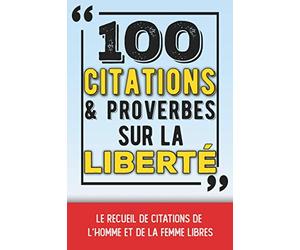 100 citations et proverbes sur la liberté: Le recueil de citations de l'homme et de la femme libres | Un petit livre inspirant et philosophique sur ... Liberté d'expression, liberté de penser, etc.