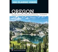 100 Classic Hikes: Oregon Oregon Coast * Coast Range * Western Valleys * Columbia River Gorge * Cascade Range * Central Oregon * Wallowa Mountains * Southeast Oregon - Eli Boschetto - Mountaineers Boo
