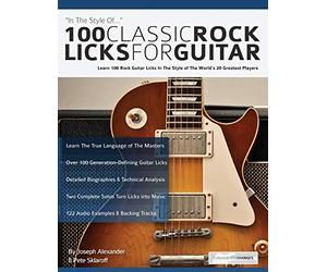100 Classic Rock Licks for Guitar: Learn 100 Rock Guitar Licks In The Style Of The World’s 20 Greatest Players