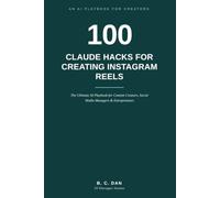 100 Claude Hacks for Creating Instagram Reels: The Ultimate AI Playbook for Content Creators, Social Media Managers & Entrepreneurs