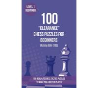 100 “Clearance” Chess Puzzles for Beginners (Rating 900-1200): 100 real-life chess tactics puzzles for beginners to make you a better player