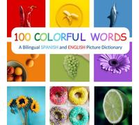 100 Colorful Words: A Bilingual Spanish And English Picture Dictionary