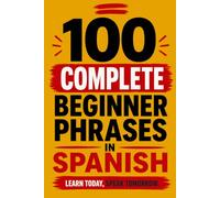 100 Complete Beginner Phrases in Spanish: A Book For Complete Beginners