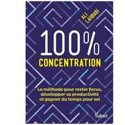 100 % Concentration - La Méthode Pour Rester Focus, Développer Sa Productivité Et Gagner Du Temps Pour Soi