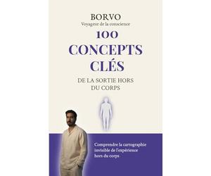 100 Concepts clés de la sortie hors du corps: Comprendre la cartographie invisible des expériences hors du corps
