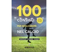 100 Consigli per Migliorare nel Calcio: Metodo semplice ed efficace per diventare un calciatore migliore - Dal principiante all’esperto - Allenamento ... tecnica, partita + 100 sfide in video