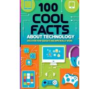 100 Cool Facts About Technology: Discover How Gadgets and Apps Really Work: An Exciting Dive into the World of Tech for Kids, Teens, and Future Innovators!