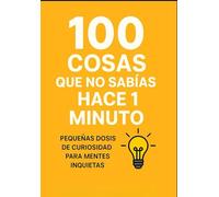 100 COSAS QUE NO SABIAS HACE 1 MINUTO: Pequeñas dosis de curiosidad para mentes inquietas