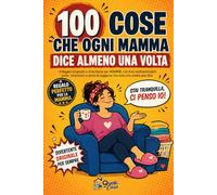 100 Cose che ogni MAMMA dice almeno una volta: Il Regalo originale e divertente per MAMMA, con frasi indimenticabili, ansie, rimproveri e perle di saggezza che solo una madre può dire