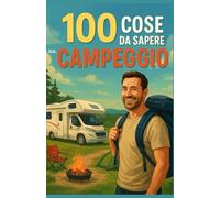 100 Cose da Sapere sul Campeggio: Una guida affascinante per riscoprire la natura, imparare i segreti del campeggio e vivere l’avventura all’aria ... e mamma che desiderano imparare a campeggiare