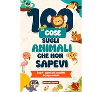 100 Cose sugli Animali che NON Sapevi: Scopri i segreti più incredibili del regno animale