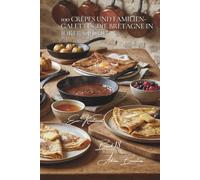 100 Crêpes und Familien-Galettes: Die Bretagne in Ihrer Küche: Vom perfekten Teig bis zu Füllungen, die für Aufsehen sorgen