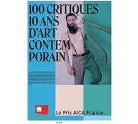 100 CRITIQUES, 10 ANS D'ART CONTEMPORAIN: LE PRIX AICA FRANCE