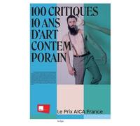 100 Critiques, 10 Ans D'art Contemporain - Le Prix Aica France