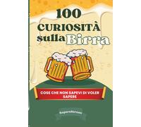 100 Curiosità sulla Birra: Cose che non sapevi di voler sapere