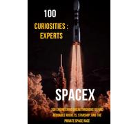 100 Curiosities : Spacex Experts: 100 Engineering Breakthroughs Behind Reusable Rockets, Starship, and the Private Space Race