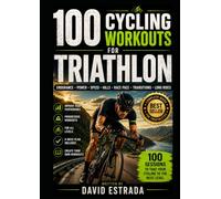 100 CYCLING WORKOUTS FOR TRIATHLON: 100 sessions to improve your endurance, power, speed, and race pace