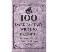 100 Dark Fantasy Writing Prompts: Inspire Curses, Creatures, and Catastrophe