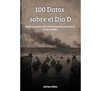 100 Datos sobre el Día D: Desde la planificación secreta hasta el desembarco de Normandía