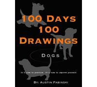 100 Days 100 Drawings: Dogs ( Art Prompt Sketchbook To Challenge You To Draw Daily And Improve Your Skills)