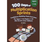 100 Days of Multiplication Sprints: Confidence-Building Math Exercises for Ages 6-9 No Stress-Over Edition | Digits 2-50 | The Perfect Learning Gift for Kids