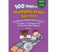100 Days of Multiplication Sprints: Easy Confidence-Building Math Exercises for Ages 7-10 | Digits 2-50 | The Perfect Learning Gift for Kids