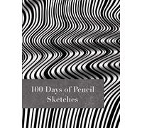100 Days Of Pencil Sketches: Sketchbook For Artists. Draw Everyday For One Hundred Days. Expand Youre Creative Muscle. Practice Sketches, Doodles Or Letters And Make A Habit Of Giving Yourself Time Fo