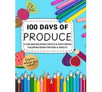 100 Days of Produce: A Fun and Relaxing Fruits & Vegetables Coloring Book for Kids & Adults | Learn About Seasonal Produce, Healthy Eating, and Farm-to-Table Foods While You Color!