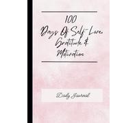 100 Days Of Self-Love, Gratitude And Motivation: Daily Journal: 100 Days To Embrace Self-Love, Celebrate Gratitude And Stay Inspired