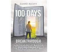 100 Days to Your Breakthrough Your Miracle Starts with a Breakthrough. 100 Devotional Messages and Prayers to Help You Break Through Spiritually to See Yo Jeanne AlcottJeanne Alcott (Auteur)