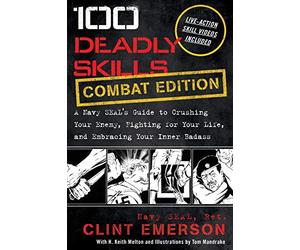 100 Deadly Skills: COMBAT EDITION: A Navy SEAL's Guide to Crushing Your Enemy, Fighting for Your Life, and Embracing Your Inner Badass