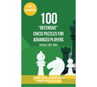 100 “Defensive” Chess Puzzles for Advanced Players (Rating 1500-1800): 100 real-life chess tactics puzzles to make you a better player