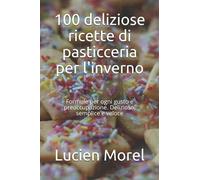 100 deliziose ricette di pasticceria per l'inverno: Formule per ogni gusto e preoccupazione. Delizioso, semplice e veloce