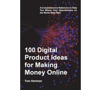 100 Digital Product Ideas for Making Money Online: A Comprehensive Reference to Help You Weave Your Opportunities on the World Wide Web