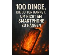 100 Dinge, die du tun kannst, um nicht am Smartphone zu hängen: Weg vom Display - rein ins echte Leben: 100 Dinge, die du tun kannst, wenn du nicht scrollst