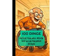 100 Dinge die ich tun will bevor ich ins Altersheim komme: Dein Buch für alle kleinen und grossen verrückten Dinge die du noch tun willst