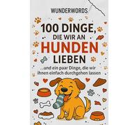 100 Dinge, die wir an Hunden lieben: ... und ein paar Dinge, die wir ihnen einfach durchgehen lassen