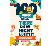 100 Dinge über Tiere, die du NICHT WUSSTEST: Entdecke die verblüffendsten Geheimnisse des Tierreichs