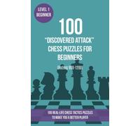 100 “Discovered Attack” Chess Puzzles for Beginners (Rating 900-1200): 100 real-life chess tactics puzzles for beginners to make you a better player