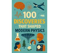100 Discoveries That Shaped Modern Physics: From atoms to black holes, from Galileo’s telescope to the Higgs boson, these are the discoveries that shaped our universe - and our lives.