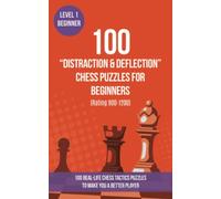 100 “Distraction & Deflection” Chess Puzzles for Beginners (Rating 900-1200): 100 real-life chess tactics puzzles for beginners to make you a better player