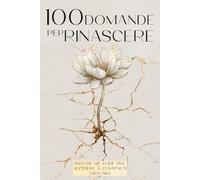 100 Domande per Rinascere: Un Viaggio Interiore tra Ferite, Sogni e Nuova Vita