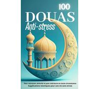 100 DOUAS anti-stress: Pour retrouver sérénité et paix intérieure en toute circonstance. Supplications islamiques pour une vie sans stress